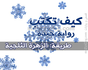 كيف تكتب رواية جيدة بسرعة ( طريقة الزهرة الثلجية )
